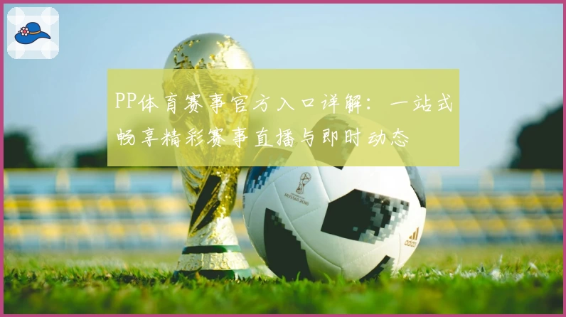 PP体育赛事官方入口详解：一站式畅享精彩赛事直播与即时动态