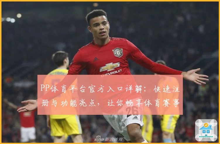 PP体育平台官方入口详解：快速注册与功能亮点，让你畅享体育赛事新体验