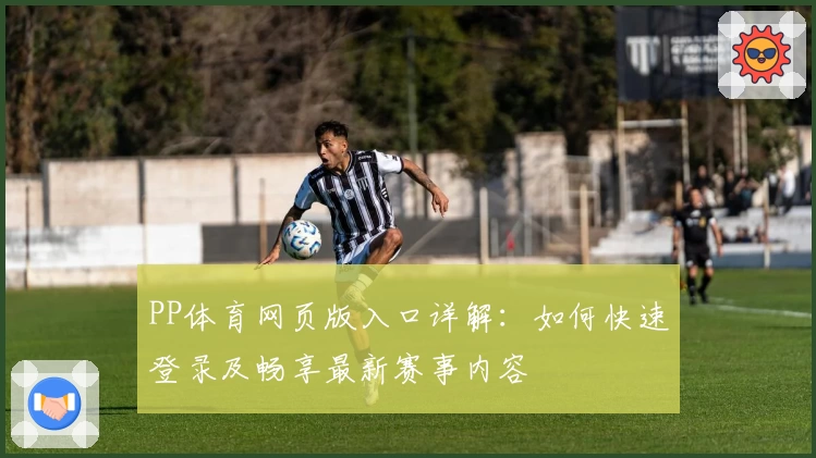 PP体育网页版入口详解：如何快速登录及畅享最新赛事内容
