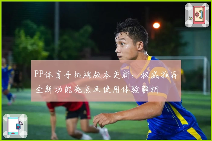 PP体育手机端版本更新，权威推荐全新功能亮点及使用体验解析