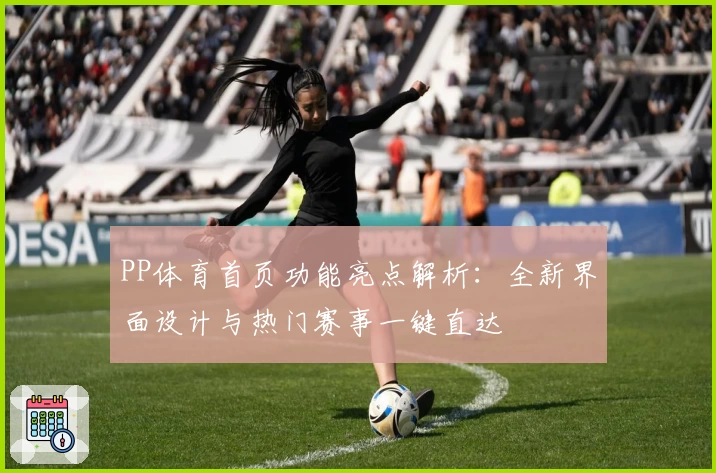 PP体育首页功能亮点解析:全新界面设计与热门赛事一键直达