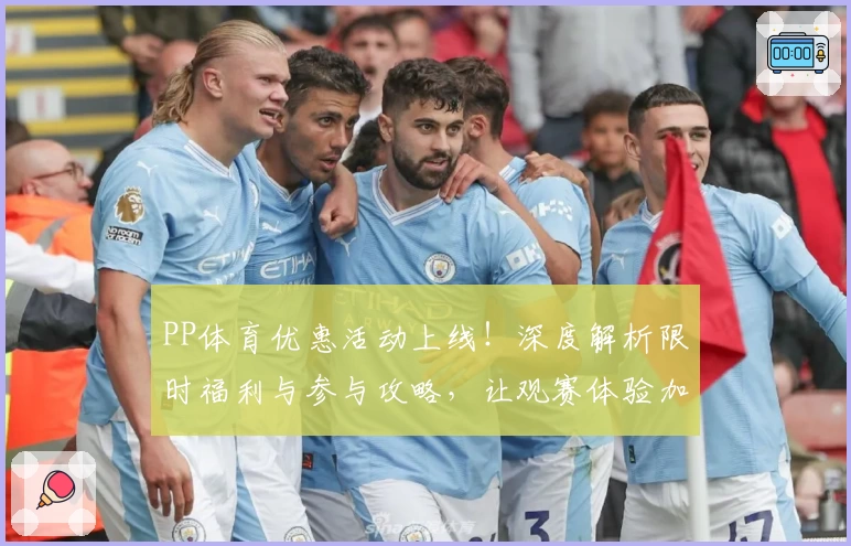 PP体育优惠活动上线！深度解析限时福利与参与攻略，让观赛体验加倍精彩